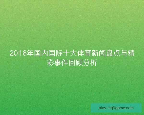 2016年国内国际十大体育新闻盘点与精彩事件回顾分析