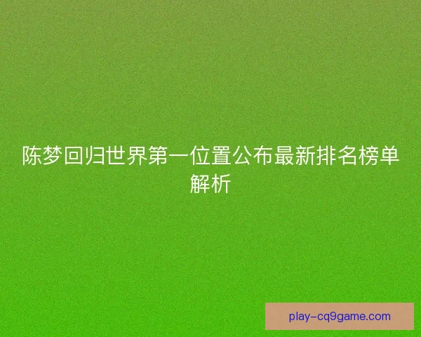 陈梦回归世界第一位置公布最新排名榜单解析