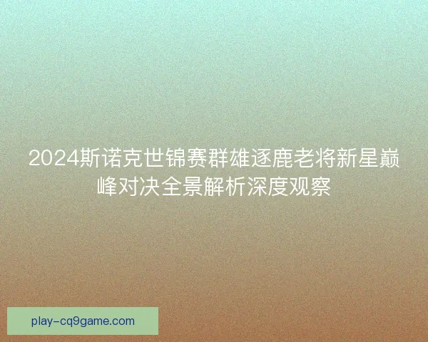 2024斯诺克世锦赛群雄逐鹿老将新星巅峰对决全景解析深度观察
