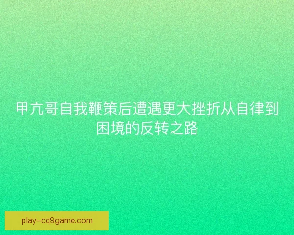 甲亢哥自我鞭策后遭遇更大挫折从自律到困境的反转之路