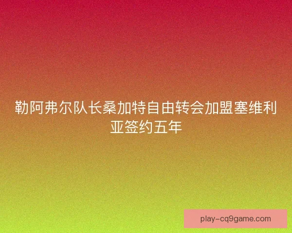 勒阿弗尔队长桑加特自由转会加盟塞维利亚签约五年