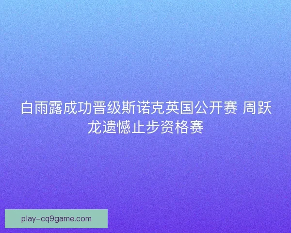 白雨露成功晋级斯诺克英国公开赛 周跃龙遗憾止步资格赛