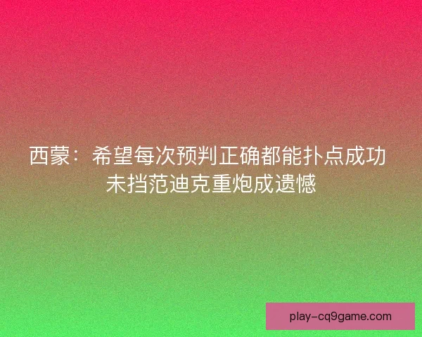 西蒙：希望每次预判正确都能扑点成功 未挡范迪克重炮成遗憾