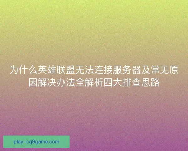 为什么英雄联盟无法连接服务器及常见原因解决办法全解析四大排查思路 为什么英雄联盟无法连接服务器及常见原因解决办法全解析四大排查思路